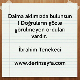 Daima aklımızda bulunsun ! Doğruların gözle görülmeyen orduları vardır. İbrahim Tenekeci