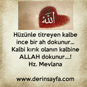 Hüzünle titreyen kalbe (gönle) ince bir ah dokunur… Kalbi kırık olanın kalbine ALLAH dokunur..!  – Hz. Mevlana