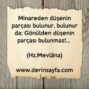 Minareden düşenin parçası bulunur, bulunur da; Gönülden düşenin parçası bulunmaz!…   (Hz.Mevlâna)