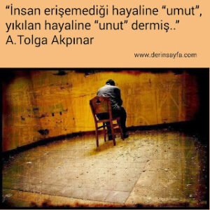 İnsan erişemediği hayaline “umut” yıkılan hayaline “unut” dermiş.. A.Tolga Akpınar