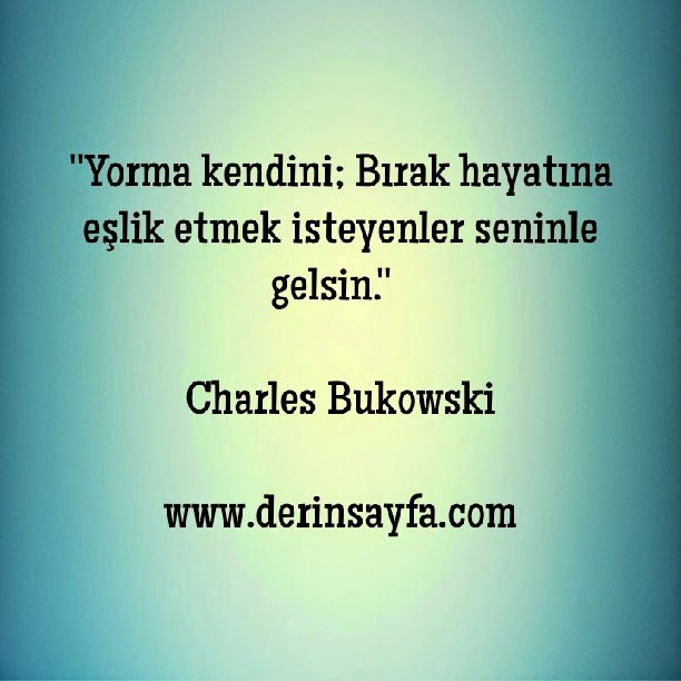 Yorma kendini; Bırak hayatına eşlik etmek isteyenler gelsin seninle…  Charles Bukowski