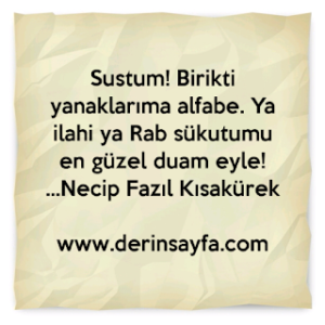 Sustum! Birikti yanaklarıma alfabe. Ya ilahi ya Rab sükutumu en güzel duam eyle! Necip Fazıl Kısakürek