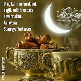 Oruç karnı aç bırakmak değil ,Kalbi tıka basa doyurmaktır