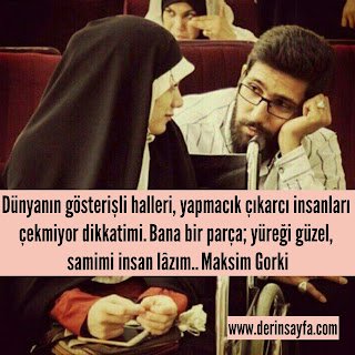 Dünyanın gösterişli halleri, yapmacık çıkarcı insanları çekmiyor dikkatimi. Bana bir parça; yüreği güzel, samimi insan lazım..  Maksim Gorki