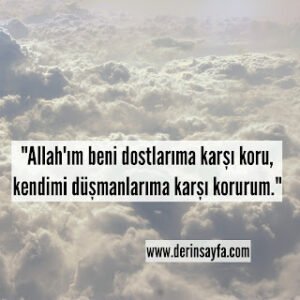 “Allah’ım beni dostlarıma karşı koru, kendimi düşmanlarıma karşı korurum.”