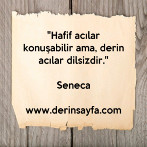 "Hafif acılar konuşabilir ama, derin acılar dilsizdir."
– Seneca