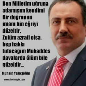 Ben Milletim uğruna adamışım kendimi, Bir doğrunun imanı bin eğriyi düzeltir.. Zulüm azrail olsa.. Muhsin Yazıcığolu