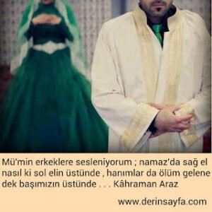 Mümin erkeklere sesleniyorum; namaz da sağ el nasıl ki sol elin üstünde, hanımlar da.. Kahraman Araz
