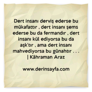 Dert insanı derviş ederse bu mükafattır, dert insanı şems ederse bu da fermandır.. Kahraman Araz