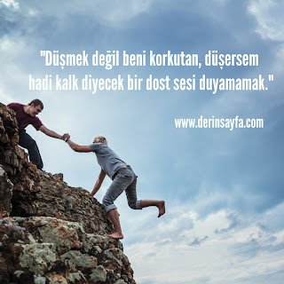 “Düşmek değil beni korkutan, düşersem hadi kalk diyecek bir dost sesi duyamamak.”