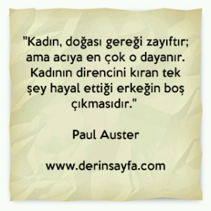 Kadın, doğası gereği zayıftır; ama acıya en çok o dayanır. Kadının direncini kıran tek şey hayal ettiği erkeğin boş çıkmasıdır. Paul Auster