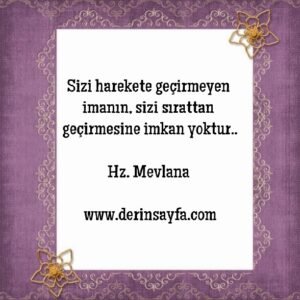 Sizi harekete geçirmeyen imanın, sizi sırattan geçirmesine imkan yoktur..

Hz. Mevlana