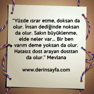 Yüzde ısrar etme, doksan da olur. İnsan dediğinde noksan da olur. Mevlana