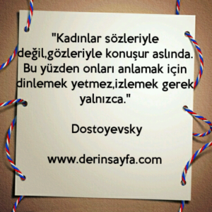 “Kadınlar sözleriyle değil, gözleriyle konuşur aslında. Bu yüzden onları anlamak için..” Dostoyevsky