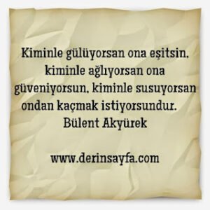Kiminle gülüyorsan ona eşitsin, kiminle ağlıyorsan ona güveniyorsun, kiminle susuyorsan.. Bülent Akyürek