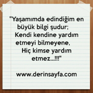 “Yaşamımda edindiğim en büyük bilgi şudur;  Kendi kendine yardım etmeyi bilmeyene,  Hiç kimse yardım etmez…!!!”