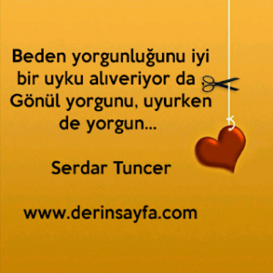Beden yorgunluğunu iyi bir uyku alıveriyor da, Gönül yorgunu, uyurken de yorgun.. – Serdar Tuncer