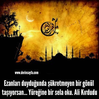 Ezanları duyduğunda şükretmeyen bir gönül taşıyorsan… Yüreğine bir sela oku.  Ali Kırdudu