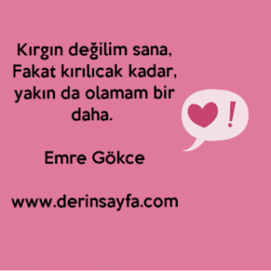 Kırgın değilim sana,Fakat kırılıcak kadar,yakın da olamam bir daha.[ Emre Gökce ]
