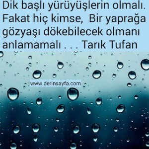 Dik başlı yürüyüşlerin olmalı. Fakat hiç kimse, Bir yaprağa gözyaşı dökebilecek olmanı anlamamalı… Tarık Tufan