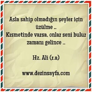 “Asla sahip olmadığın şeyler için üzülme.. Kısmetinde varsa, onlar seni bulur zamanı gelince..” Hz. Ali (r.a)