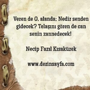 Veren de O, alanda; Nedir senden gidecek? Telaşını gören de can senin zannedecek!  – Necip Fazıl Kısakürek