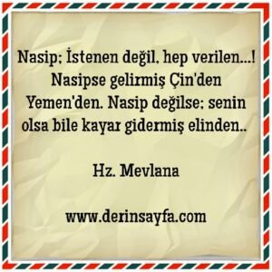 Nasip; İstenen değil, hep verilen…! Nasipse gelirmiş Çin’den Yemen’den. Nasip değilse.. – Hz. Mevlana