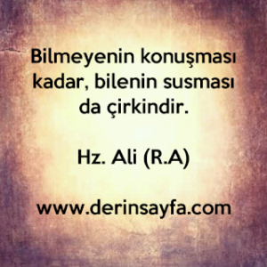Bilmeyenin konuşması kadar, bilenin susması da çirkindir. Hz. Ali (R.A)