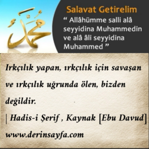 Irkçılık yapan, ırkçılık için savaşan ve ırkçılık uğrunda ölen,bizden değildir.| Hadis