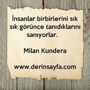 İnsanlar birbirlerini sık sık görünce tanıdıklarını sanıyorlar.  Milan Kundera