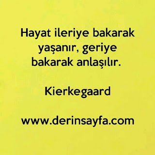 Hayat ileriye bakarak yaşanır, geriye bakarak anlaşılır. Kierkegaard