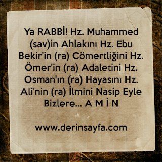 Ya RABBİ!  Hz. Muhammed (sav)in Ahlakını Hz. Ebu Bekir’in (ra) Cömertliğini Hz. Ömer’in (ra) Adaletini Hz. Osman’ın (ra) Hayasını Hz. Ali’nin (ra) İlmini Nasip Eyle Bizlere…