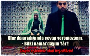 Olur da aradığında cevap veremezsem, – Bilki namaz’dayım Yâr ! Diyen eşleriniz olur inşaAllah!
