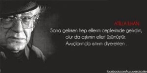 Sana gelirken hep ellerim ceplerimde gelirdim, olur da aşkımın elleri üşümüştür.Avuçlarımda ısıtırım diyerekten .  – Atilla İlhan