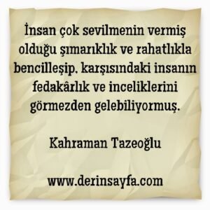 İnsan çok sevilmenin vermiş olduğu şımarıklık ve rahatlıkla
bencilleşip, karşısındaki.. Kahraman Tazeoğlu