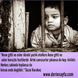 “Anne gitti ve evler döndü yazlık otellere Anne gitti ve sular buruştu testilerde..” Sezai Karakoç