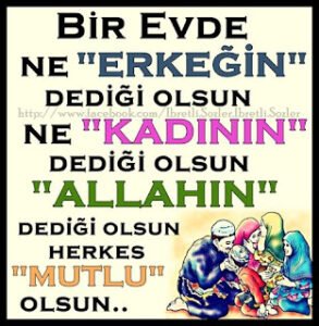 EVDE; NE ERKEĞİN DEDİĞİ,NEDE KADININ DEDİĞİ OLSUN ; SADECE ALLAH’IN DEDİĞİ OLSUN HERKES MUTLU OLSUN. . . !