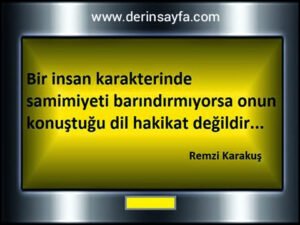 Bir insan karakterinde samimiyeti barındırmıyorsa,
onun konuştuğu dil hakikat değildir…
Remzi Karakuş