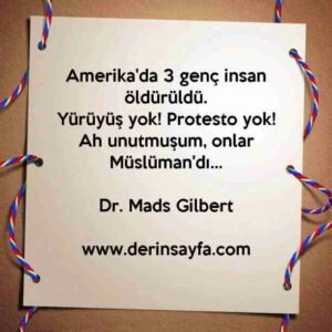 Amerika'da 3 genç insan öldürüldü.
Yürüyüş yok! Protesto yok! Ah unutmuşum, onlar
Müslüman'dı…
Dr. Mads Gilbert