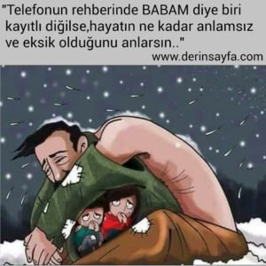 "Telefonun rehberinde BABAM diye biri kayıtlı diğilse,hayatın
ne kadar anlamsız ve eksik olduğunu anlarsın.."