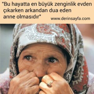 " Bu hayatta en büyük zenginlik evden çıkarken arkandan dua eden anne olmasıdır"