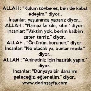 ALLAH : "Ahiretiniz için hazırlık yapın."
diyor..
İnsanlar: "Dünyaya bir daha mı
geleceğiz, eğlenelim." diyor..