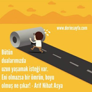 Bütün dualarımızda uzun yaşamak isteği var. Eni olmazsa bir ömrün, boyu olmuş ne çıkar! – Arif Nihat Asya