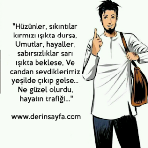 “Hüzünler, sıkıntılar kırmızı ışıkta dursa, Umutlar, hayaller, sabırsızlıklar sarı ışıkta beklese..”