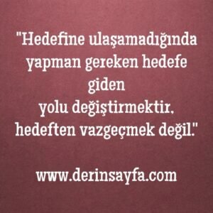 "Hedefine ulaşamadığında yapman gereken hedefe giden
yolu değiştirmektir.."