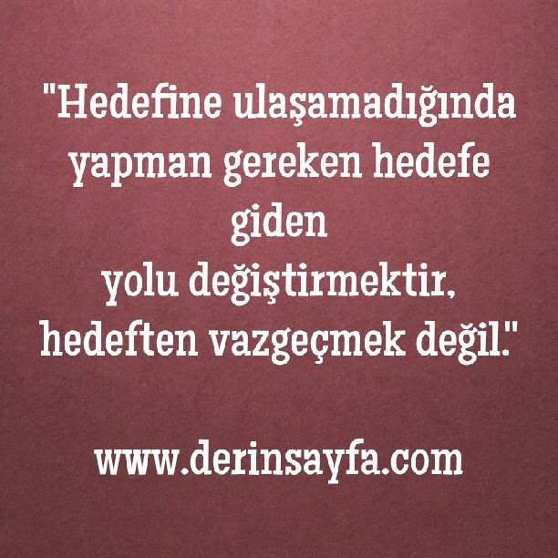 "Hedefine ulaşamadığında yapman gereken hedefe giden
yolu değiştirmektir.."