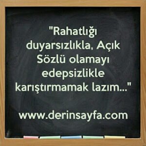 “Rahatlığı duyarsızlıkla, Açık Sözlü olamayı edepsizlikle karıştırmamak lazım…”