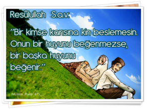 Bir kimse karısına kin beslemesin. Onun bir huyunu beğenmezse, bir başka huyunu beğenir.” Müslim, Radâ` 61