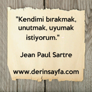 “Kendimi bırakmak, unutmak, uyumak istiyorum.” – Jean Paul Sartre