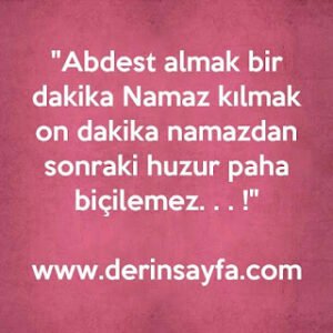 “Abdest almak bir dakika Namaz kılmak on dakika namazdan sonraki huzur paha biçilemez. . . !”